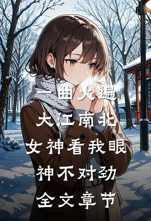 一曲火遍大江南北，女神看我眼神不对劲全文章节