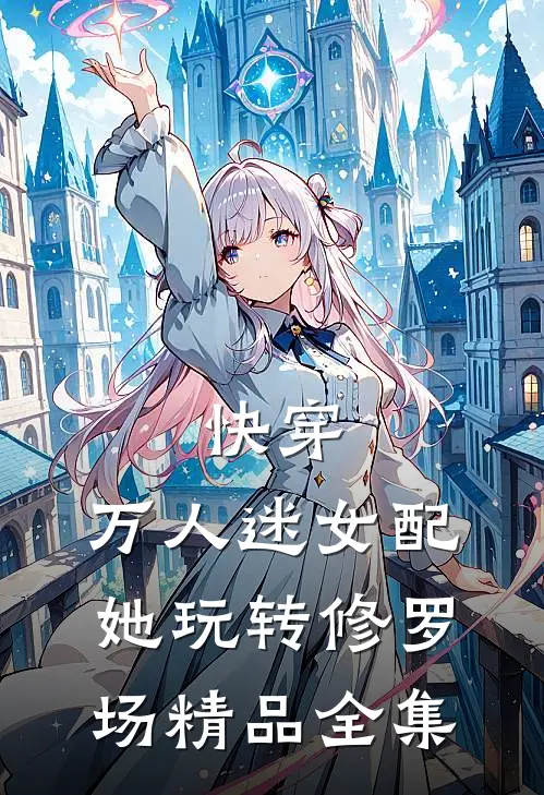 快穿：万人迷女配她玩转修罗场精品全集