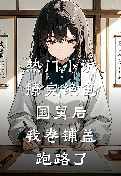 热门小说撩完绝色国舅后，我卷铺盖跑路了