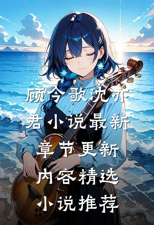 顾今歌沈亦君小说最新章节更新内容精选小说推荐
