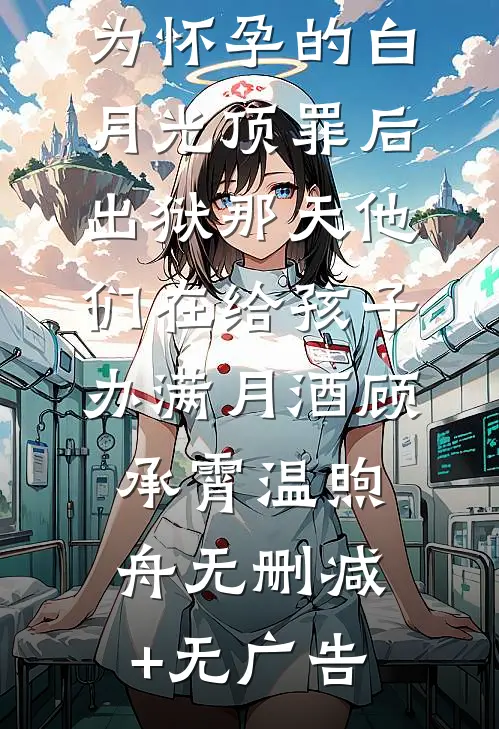 为怀孕的白月光顶罪后，出狱那天他们在给孩子办满月酒顾承霄温煦舟无删减+无广告