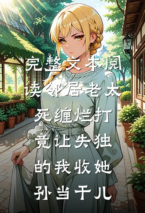完整文本阅读邻居老太死缠烂打竟让失独的我收她孙当干儿