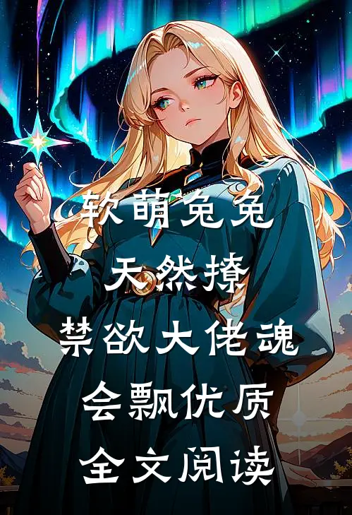 软萌兔兔天然撩，禁欲大佬魂会飘优质全文阅读