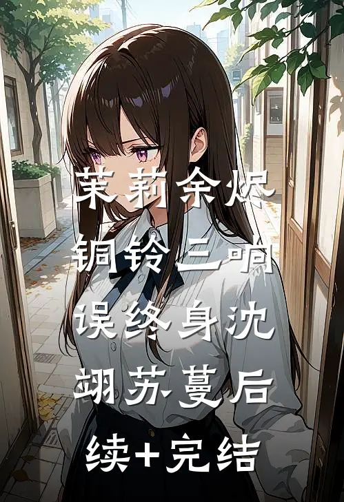 茉莉余烬：铜铃三响误终身沈翊苏蔓后续+完结