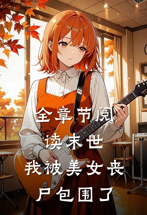 全章节阅读末世：我被美女丧尸包围了