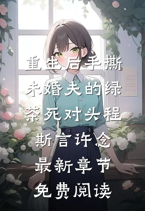重生后手撕未婚夫的绿茶死对头程斯言许念最新章节免费阅读
