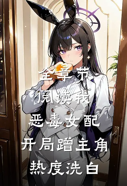 全章节阅读我，恶毒女配，开局蹭主角热度洗白