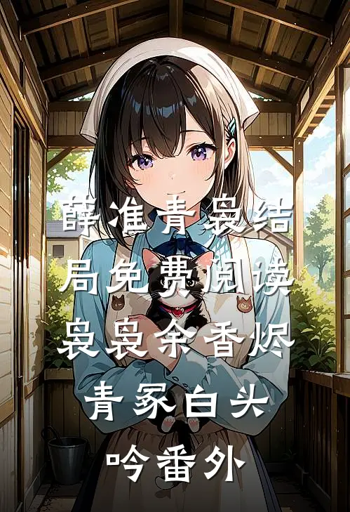 薛准青袅结局免费阅读袅袅余香烬；青冢白头吟番外