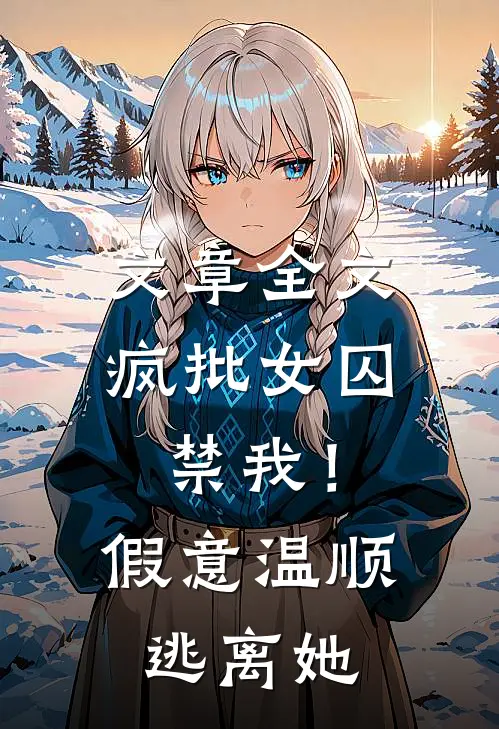 文章全文疯批女囚禁我！假意温顺逃离她