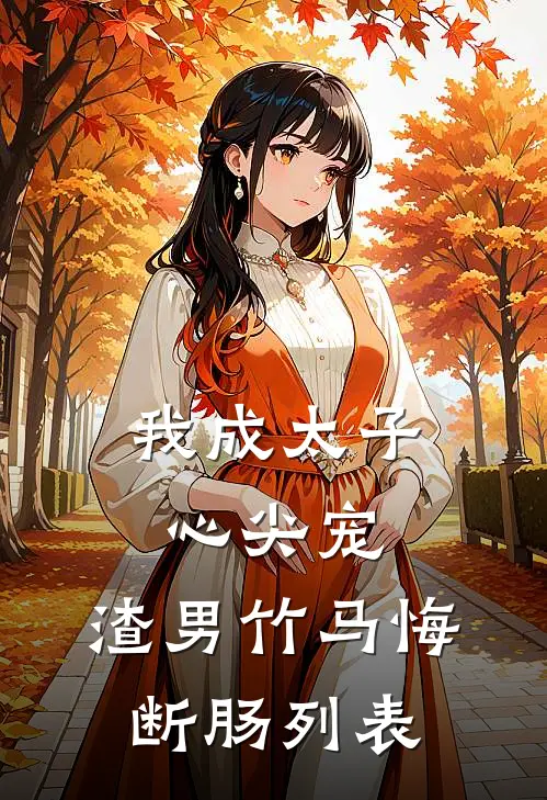 我成太子心尖宠，渣男竹马悔断肠列表