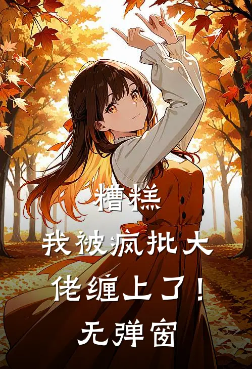 糟糕，我被疯批大佬缠上了！无弹窗