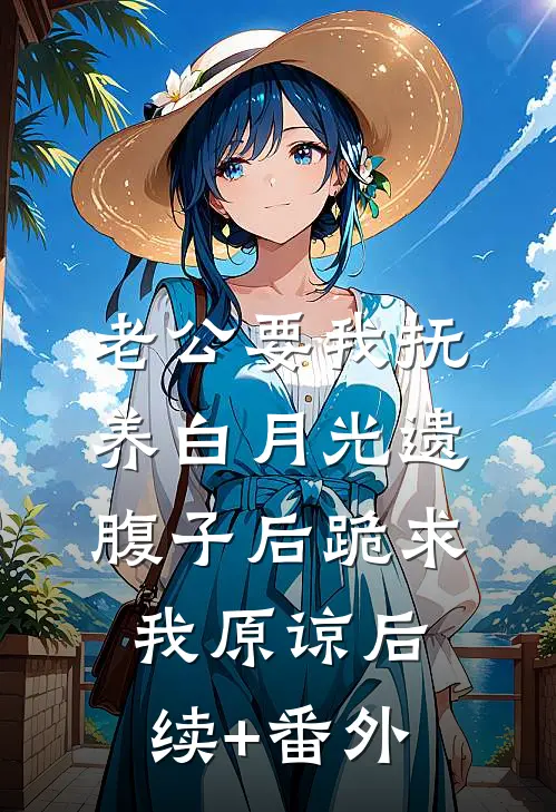 老公要我抚养白月光遗腹子后跪求我原谅后续+番外