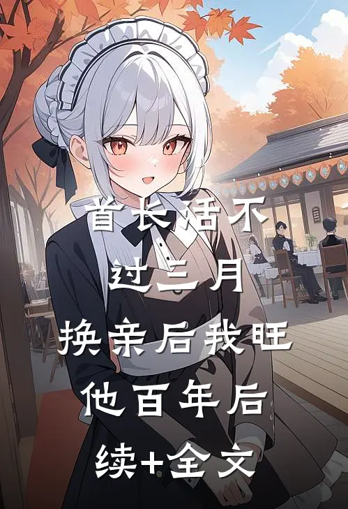 首长活不过三月，换亲后我旺他百年后续+全文