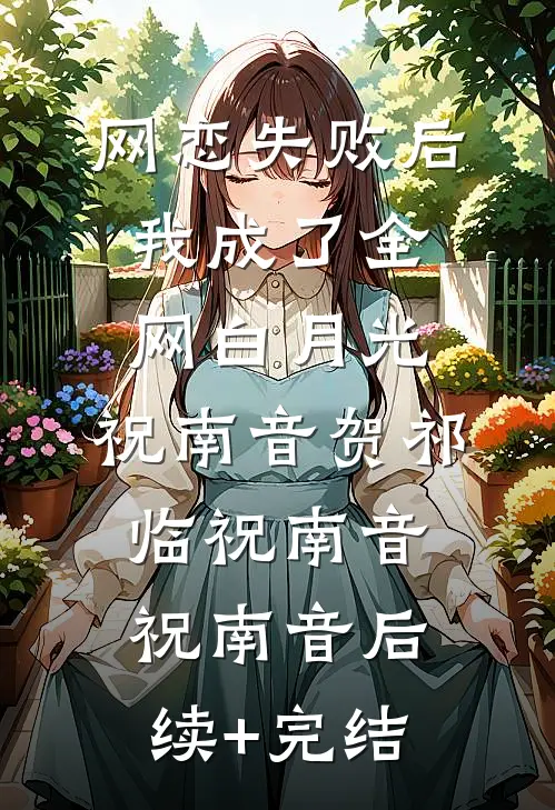 :网恋失败后我成了全网白月光:祝南音贺祁临祝南音祝南音后续+完结