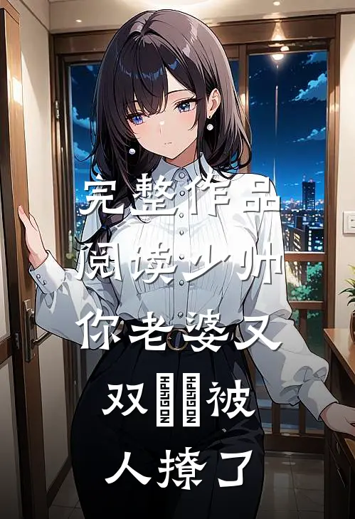 完整作品阅读少帅，你老婆又双叒叕被人撩了