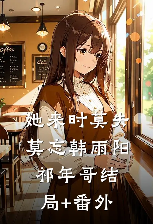 她来时莫失莫忘韩雨阳祁年哥结局+番外