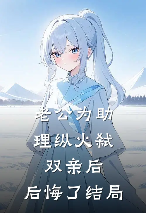 老公为助理纵火弑双亲后，后悔了结局