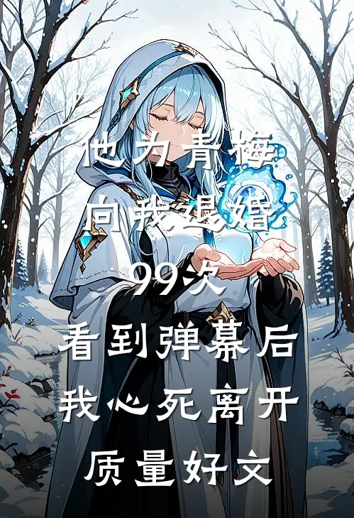 他为青梅向我退婚99次，看到弹幕后我心死离开质量好文