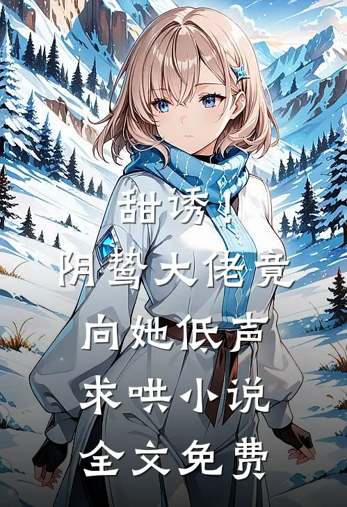 甜诱！阴鸷大佬竟向她低声求哄小说全文免费
