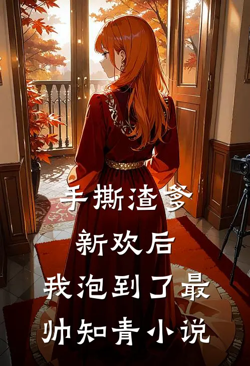 手撕渣爹新欢后，我泡到了最帅知青小说
