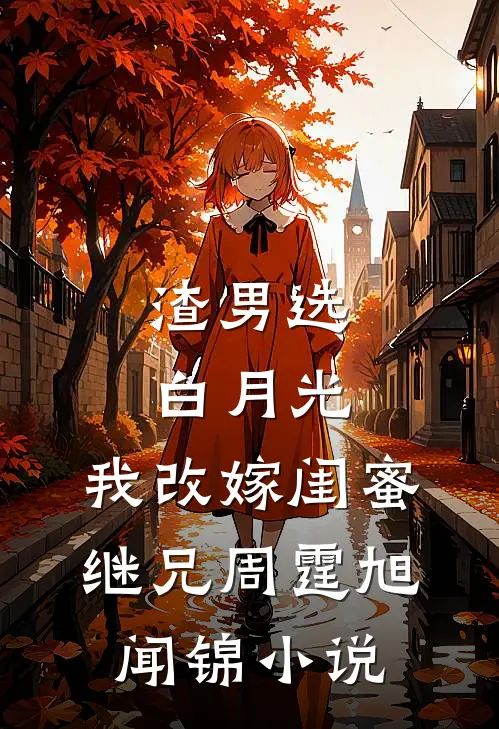 渣男选白月光，我改嫁闺蜜继兄周霆旭闻锦小说