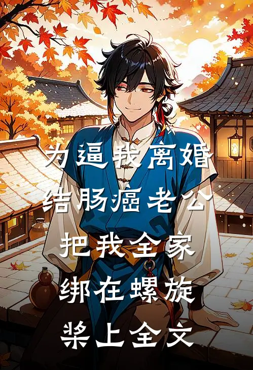 为逼我离婚，结肠癌老公把我全家绑在螺旋桨上全文
