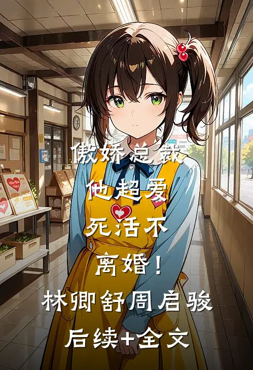 傲娇总裁他超爱，死活不离婚！林卿舒周启骏后续+全文