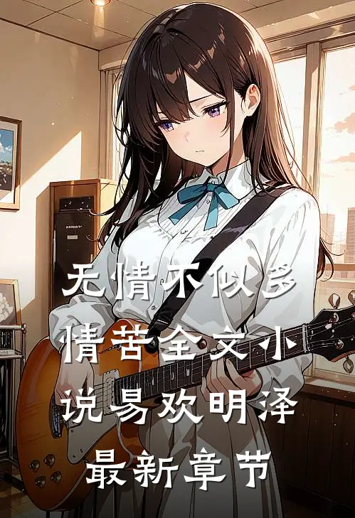 无情不似多情苦全文小说易欢明泽最新章节