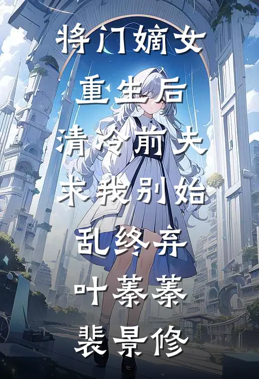 将门嫡女重生后，清冷前夫求我别始乱终弃叶蓁蓁裴景修