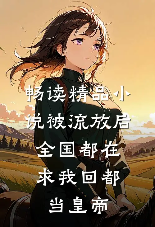 畅读精品小说被流放后，全国都在求我回都当皇帝