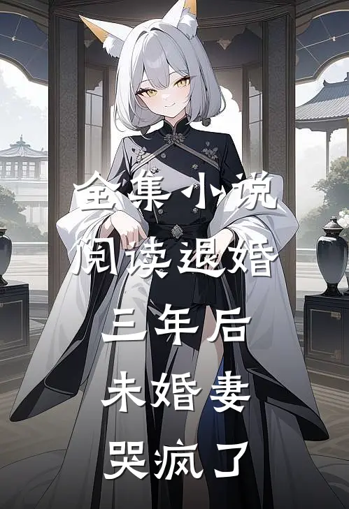 全集小说阅读退婚三年后，未婚妻哭疯了