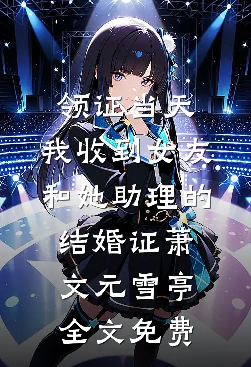 领证当天，我收到女友和她助理的结婚证萧文元雪亭全文免费