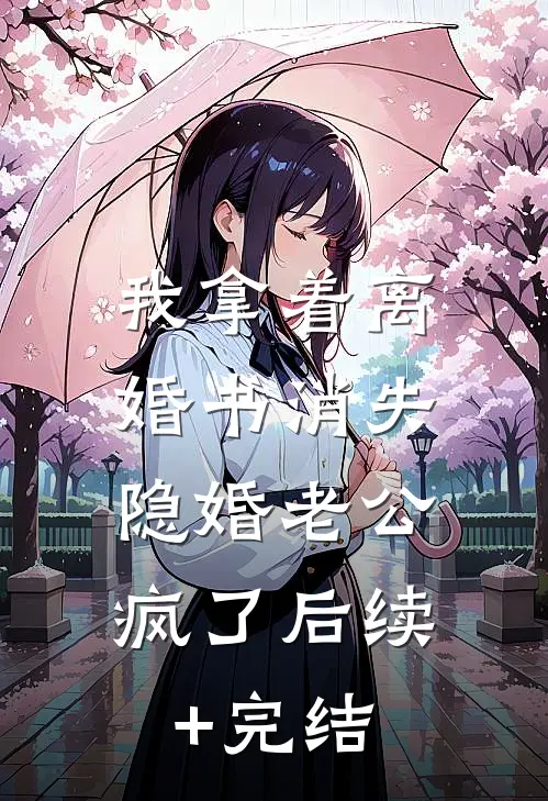 我拿着离婚书消失，隐婚老公疯了后续+完结