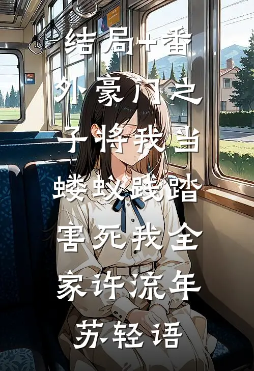结局+番外豪门之子将我当蝼蚁践踏，害死我全家许流年苏轻语