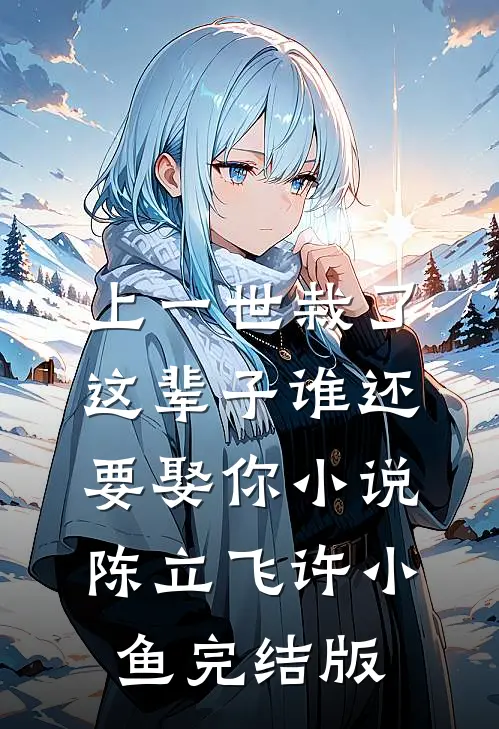 上一世栽了，这辈子谁还要娶你小说陈立飞许小鱼完结版