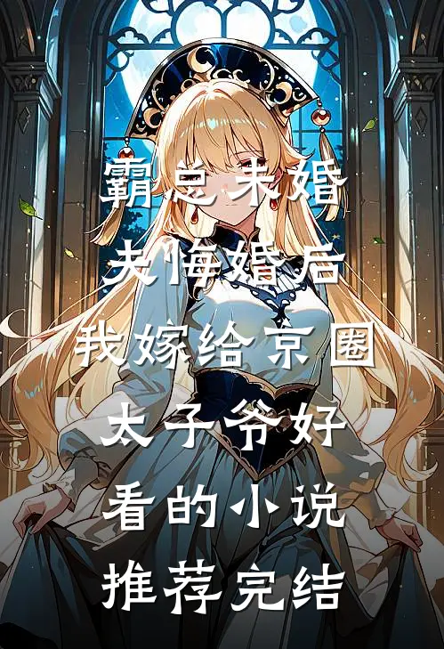 霸总未婚夫悔婚后，我嫁给京圈太子爷好看的小说推荐完结
