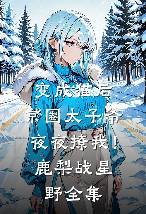 变成猫后，京圈太子爷夜夜撩我！鹿梨战星野全集