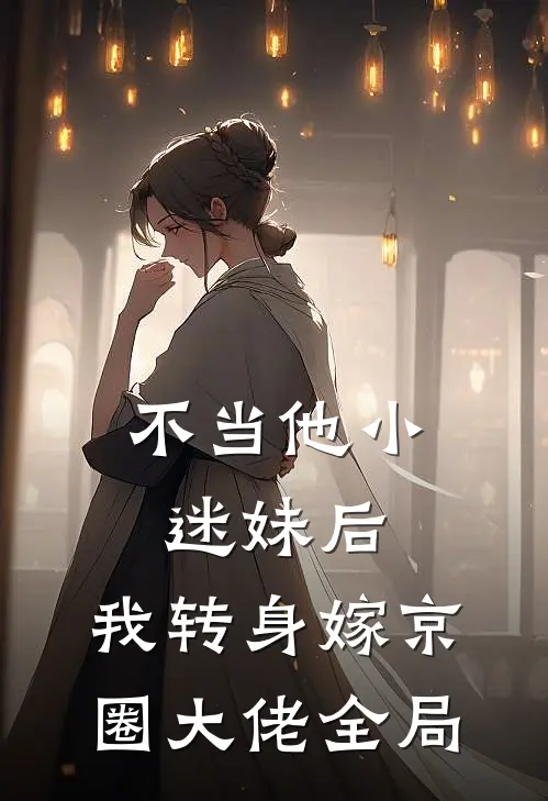不当他小迷妹后，我转身嫁京圈大佬全局