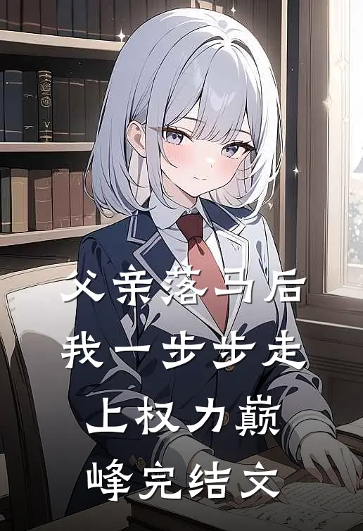 父亲落马后，我一步步走上权力巅峰完结文