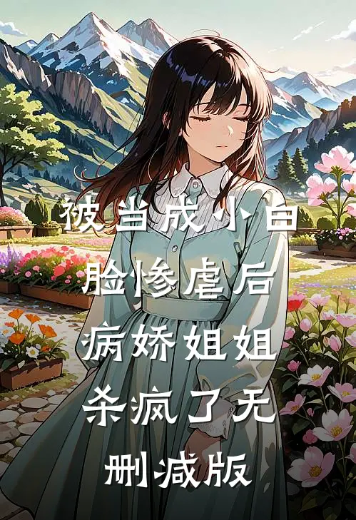 被当成小白脸惨虐后，病娇姐姐杀疯了无删减版