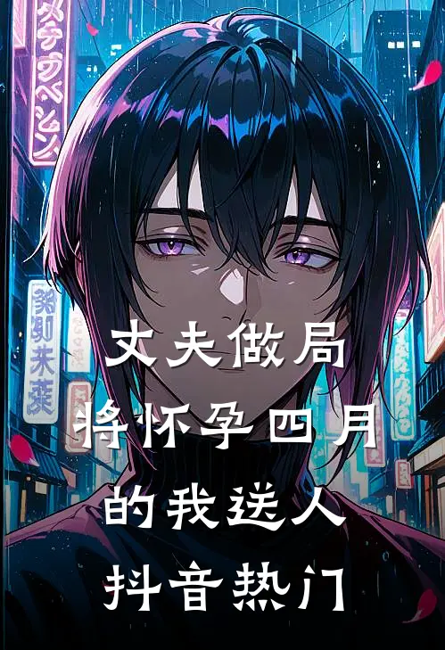 丈夫做局，将怀孕四月的我送人抖音热门