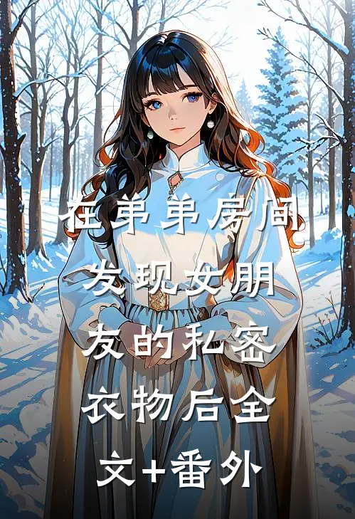 在弟弟房间发现女朋友的私密衣物后全文+番外