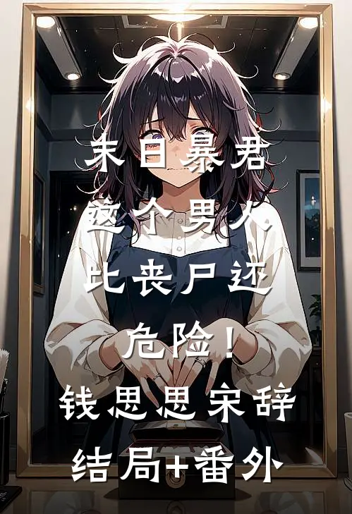 末日暴君：这个男人比丧尸还危险！钱思思宋辞结局+番外