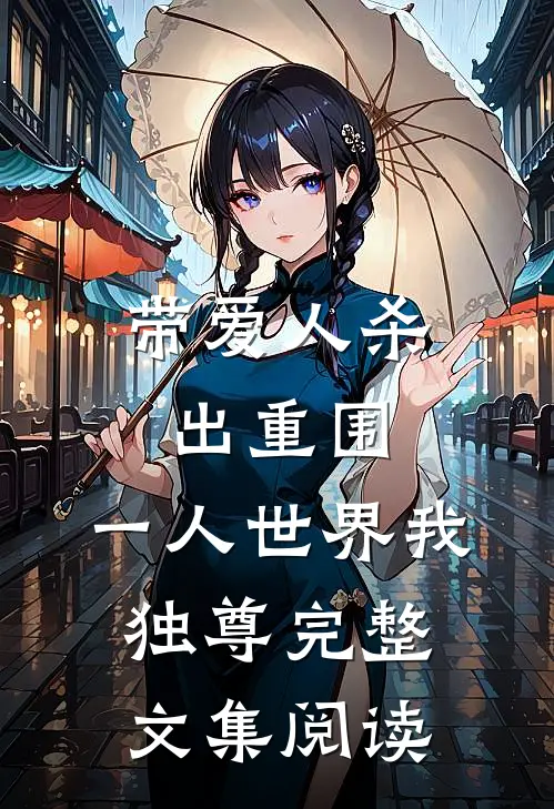 带爱人杀出重围，一人世界我独尊完整文集阅读