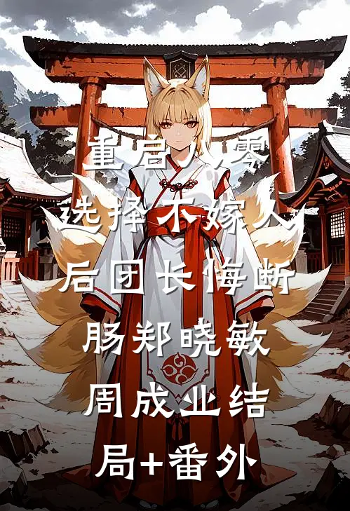 重启八零，选择不嫁人后团长悔断肠郑晓敏周成业结局+番外
