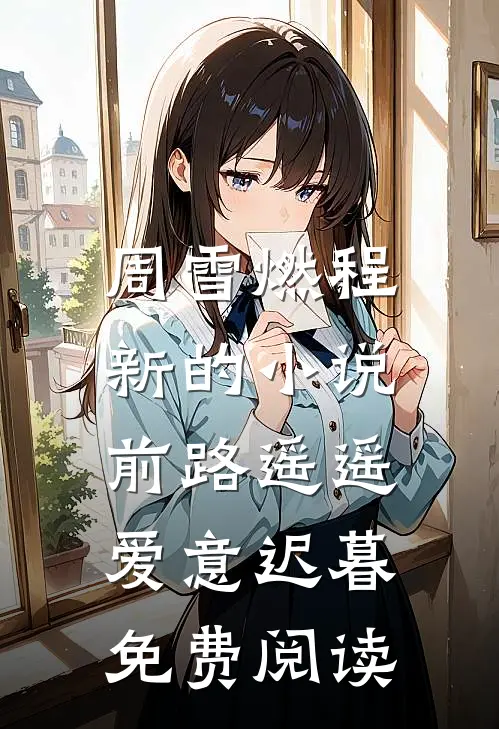 周雪燃程新的小说前路遥遥，爱意迟暮免费阅读