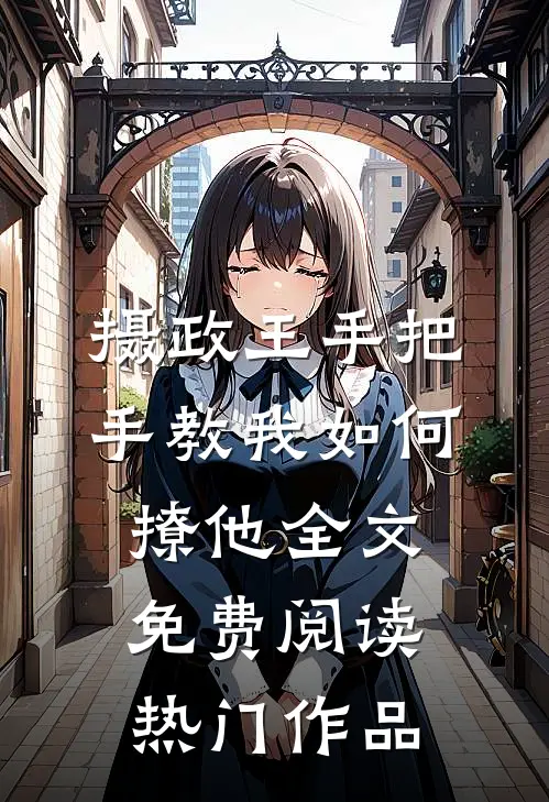 摄政王手把手教我如何撩他全文免费阅读热门作品