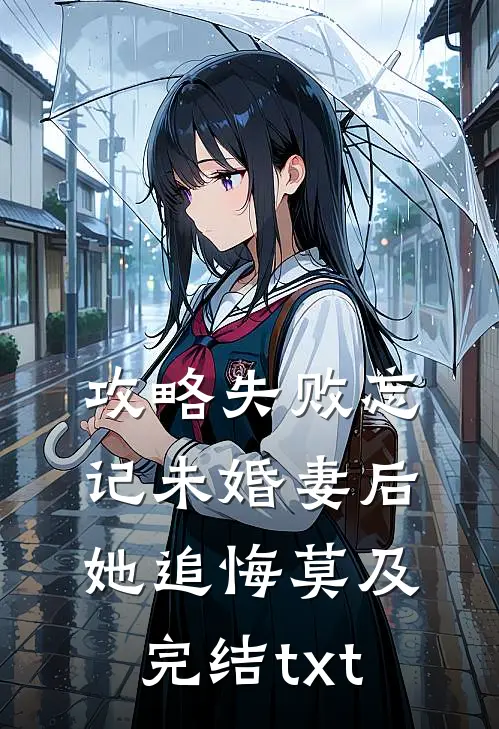 攻略失败忘记未婚妻后，她追悔莫及完结txt