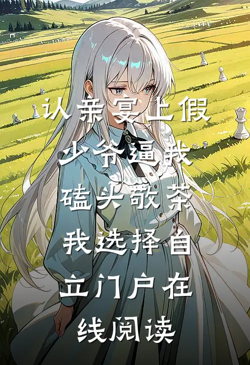 认亲宴上假少爷逼我磕头敬茶，我选择自立门户在线阅读