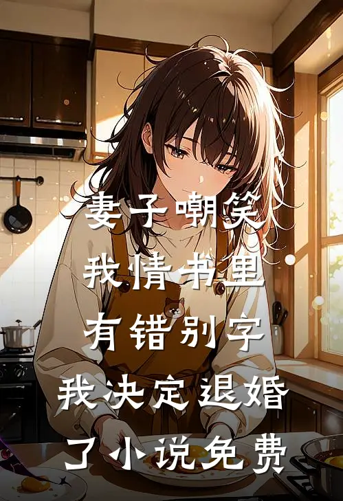 妻子嘲笑我情书里有错别字，我决定退婚了小说免费